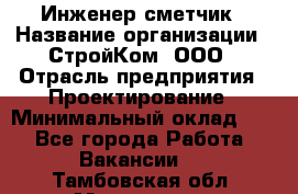 Инженер-сметчик › Название организации ­ СтройКом, ООО › Отрасль предприятия ­ Проектирование › Минимальный оклад ­ 1 - Все города Работа » Вакансии   . Тамбовская обл.,Моршанск г.